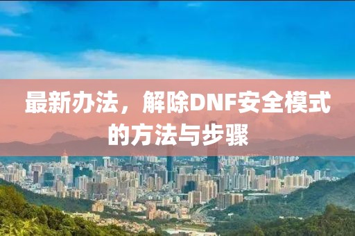 最新辦法，解除DNF安全模式的方法與步驟