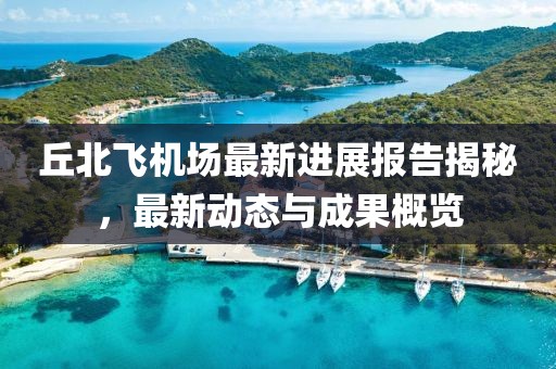 丘北飛機場最新進展報告揭秘，最新動態(tài)與成果概覽