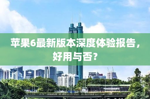 蘋果6最新版本深度體驗報告，好用與否？