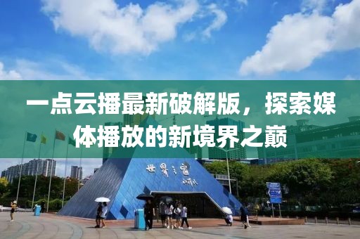 一點(diǎn)云播最新破解版，探索媒體播放的新境界之巔