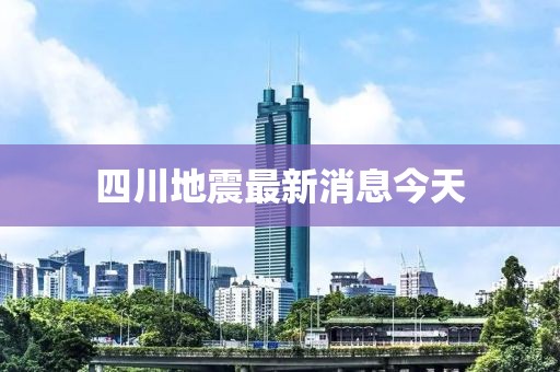 四川地震最新消息今天