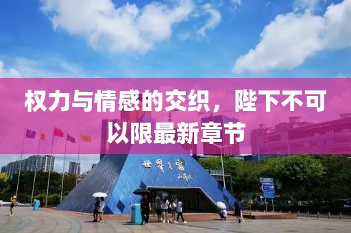 權(quán)力與情感的交織，陛下不可以限最新章節(jié)