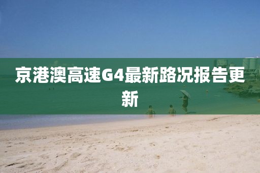 京港澳高速G4最新路況報告更新