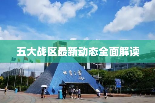 五大戰(zhàn)區(qū)最新動態(tài)全面解讀