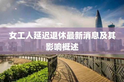 女工人延遲退休最新消息及其影響概述