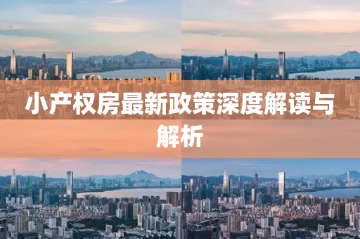 小產(chǎn)權房最新政策深度解讀與解析