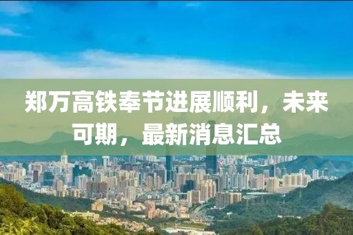 鄭萬(wàn)高鐵奉節(jié)進(jìn)展順利，未來(lái)可期，最新消息匯總