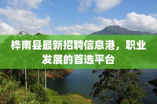 樺南縣最新招聘信息港，職業(yè)發(fā)展的首選平臺