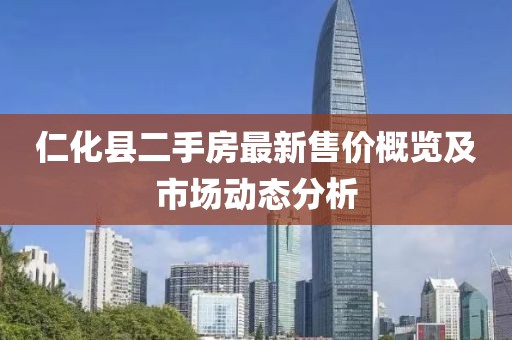 仁化縣二手房最新售價概覽及市場動態(tài)分析