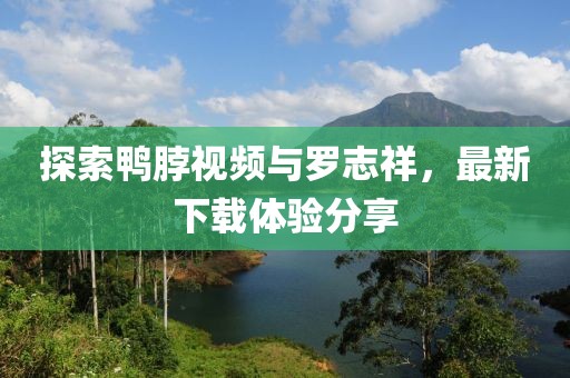 探索鴨脖視頻與羅志祥，最新下載體驗分享