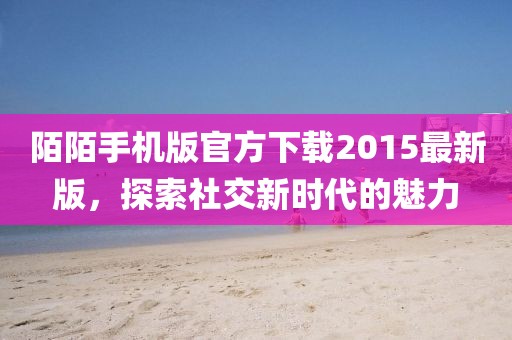 陌陌手機(jī)版官方下載2015最新版，探索社交新時(shí)代的魅力