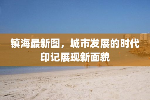 鎮(zhèn)海最新圖，城市發(fā)展的時(shí)代印記展現(xiàn)新面貌