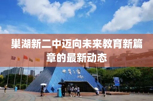 巢湖新二中邁向未來教育新篇章的最新動態(tài)