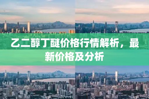 乙二醇丁醚價(jià)格行情解析，最新價(jià)格及分析