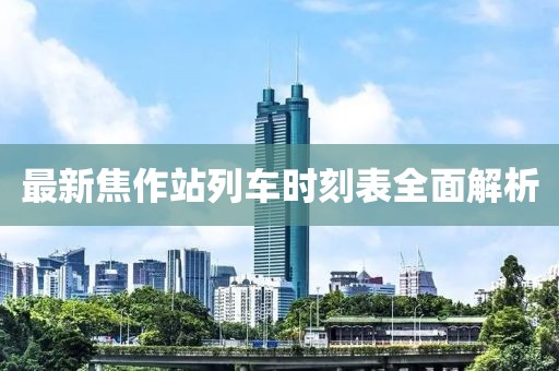 最新焦作站列車時(shí)刻表全面解析
