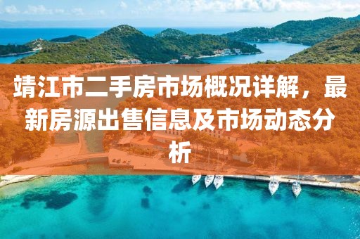 靖江市二手房市場概況詳解，最新房源出售信息及市場動態(tài)分析