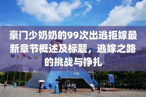 豪門少奶奶的99次出逃拒嫁最新章節(jié)概述及標(biāo)題，逃嫁之路的挑戰(zhàn)與掙扎