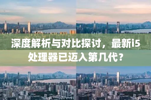 深度解析與對比探討，最新i5處理器已邁入第幾代？