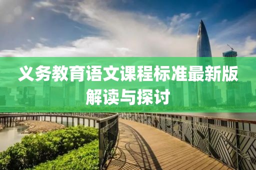 義務(wù)教育語文課程標(biāo)準(zhǔn)最新版解讀與探討