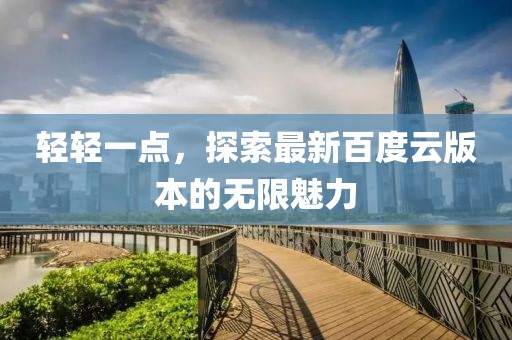 輕輕一點(diǎn)，探索最新百度云版本的無(wú)限魅力