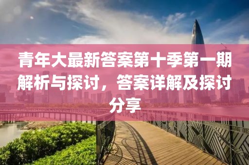 青年大最新答案第十季第一期解析與探討，答案詳解及探討分享