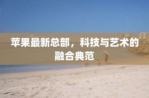蘋果最新總部，科技與藝術(shù)的融合典范
