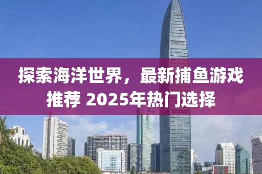 探索海洋世界，最新捕魚游戲推薦 2025年熱門選擇