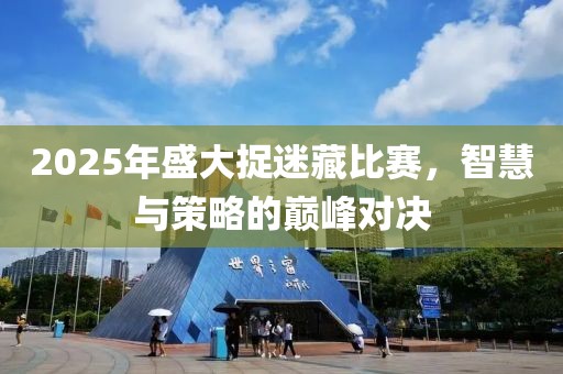 2025年盛大捉迷藏比賽，智慧與策略的巔峰對決
