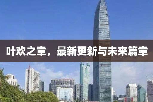 葉歡之章，最新更新與未來篇章