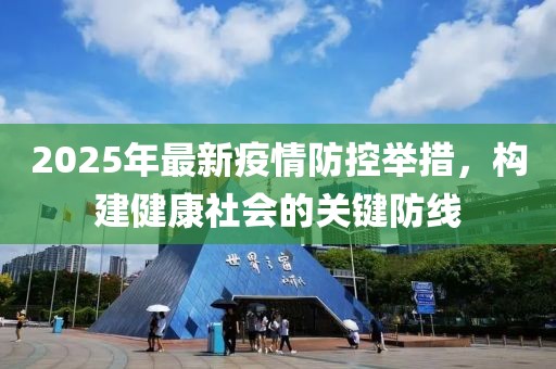 2025年最新疫情防控舉措，構(gòu)建健康社會(huì)的關(guān)鍵防線