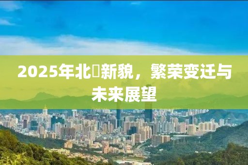 2025年北滘新貌，繁榮變遷與未來(lái)展望