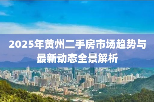 2025年黃州二手房市場(chǎng)趨勢(shì)與最新動(dòng)態(tài)全景解析
