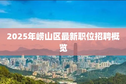 2025年嶗山區(qū)最新職位招聘概覽