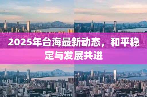 2025年臺海最新動態(tài)，和平穩(wěn)定與發(fā)展共進