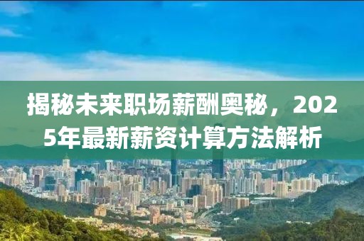 揭秘未來職場薪酬奧秘，2025年最新薪資計算方法解析