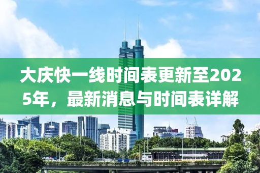 大慶快一線時間表更新至2025年，最新消息與時間表詳解