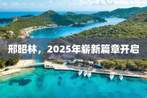 邢昭林，2025年嶄新篇章開(kāi)啟