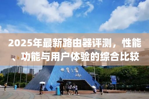 2025年最新路由器評測，性能、功能與用戶體驗的綜合比較