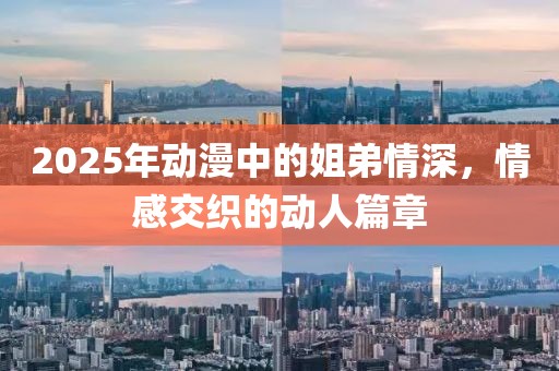 2025年動(dòng)漫中的姐弟情深，情感交織的動(dòng)人篇章