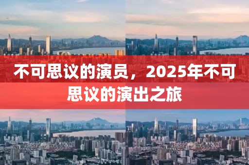 不可思議的演員，2025年不可思議的演出之旅