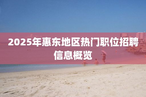 2025年惠東地區(qū)熱門職位招聘信息概覽