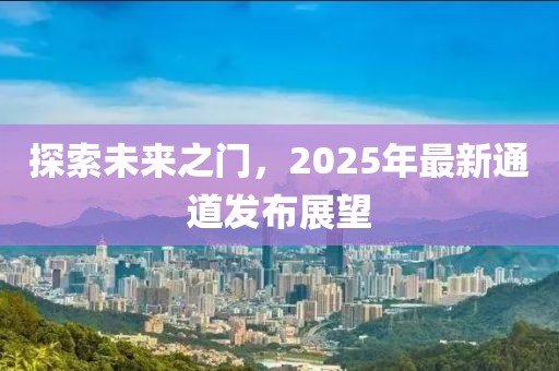探索未來之門，2025年最新通道發(fā)布展望