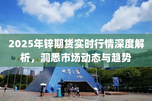 2025年鋅期貨實時行情深度解析，洞悉市場動態(tài)與趨勢