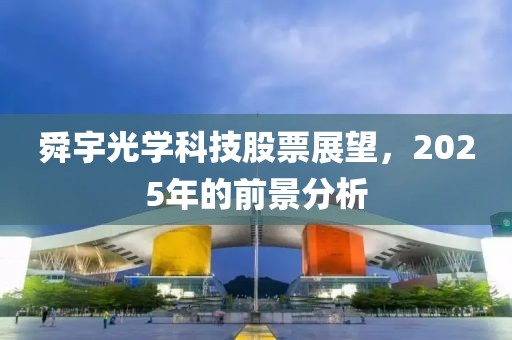 舜宇光學(xué)科技股票展望，2025年的前景分析