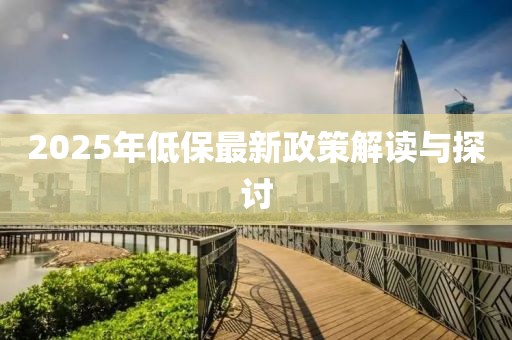 2025年低保最新政策解讀與探討