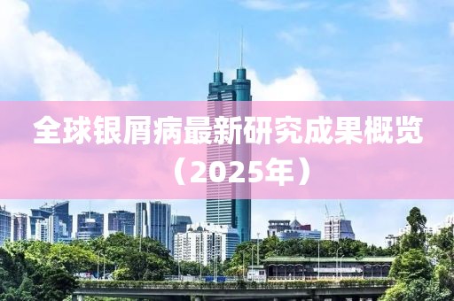 全球銀屑病最新研究成果概覽（2025年）