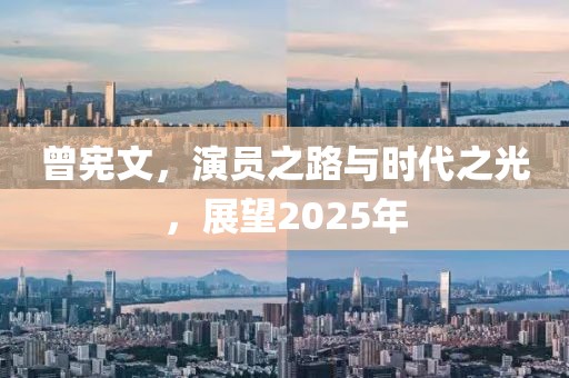 曾憲文，演員之路與時(shí)代之光，展望2025年
