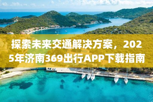 探索未來交通解決方案，2025年濟南369出行APP下載指南