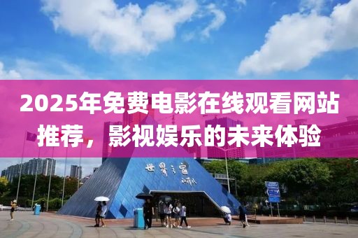 2025年免費(fèi)電影在線觀看網(wǎng)站推薦，影視娛樂的未來體驗(yàn)