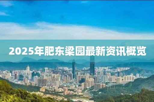 2025年肥東梁園最新資訊概覽